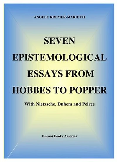Seven Epistemological Essays From Hobbes To Popper With Nietzsche, Duhem And Peirce
