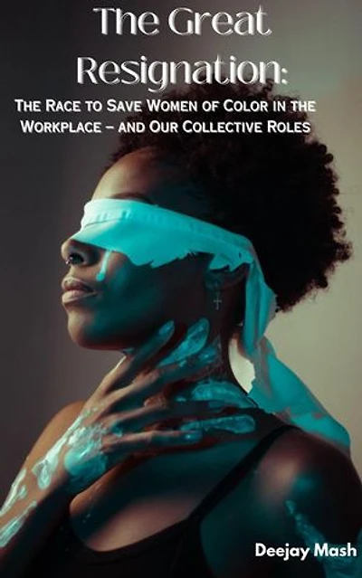 The Great Resignation: A Race to Save Women of Color Leaders in the Workplace – and Our Collective Roles