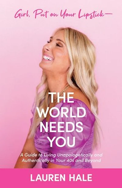 Girl, Put on Your Lipstick-The World Needs You: A Guide to Living Unapologetically and Authentically in Your 40s and Beyond