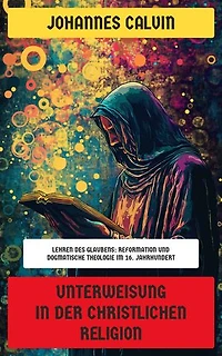 Unterweisung in der christlichen Religion: Lehren des Glaubens: Reformation und dogmatische Theologie im 16. Jahrhundert