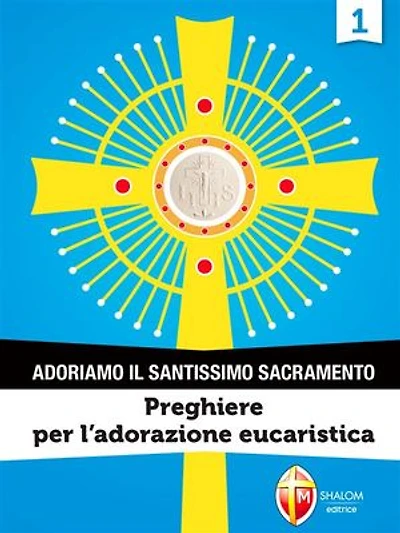 Adoriamo il Santissimo Sacramento. Vol.1: Preghiere per l'Adorazione Eucaristica