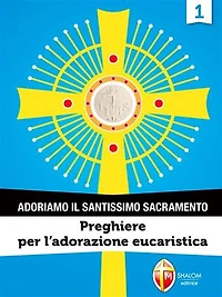 Adoriamo il Santissimo Sacramento. Vol.1: Preghiere per l'Adorazione Eucaristica