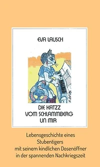 Die Katzz vom Schlammberg .... un mir: Lebensgeschichte eines Stubentigers mit seinem kindlichen Dosenöffner in der spannenden Nachkriegszeit