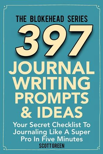 397 Journal Writing Prompts & Ideas : Your Secret Checklist To Journaling Like A Super Pro In Five Minute: The Blokehead Success Series