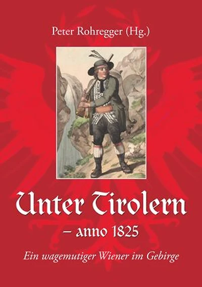 Unter Tirolern - anno 1825: Ein wagemutiger Wiener im Gebirge