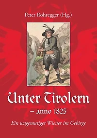Unter Tirolern - anno 1825: Ein wagemutiger Wiener im Gebirge
