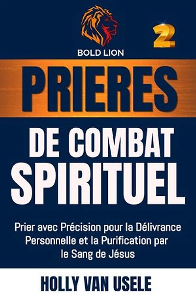 Prières de Combat Spirituel : Prier avec Précision pour la Délivrance Personnelle et la Purification par le Sang de Jésus.: Prières de Combat Spirituel, #2