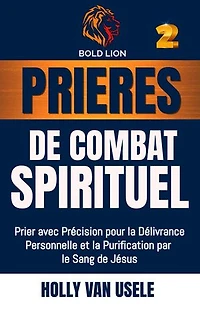 Prières de Combat Spirituel : Prier avec Précision pour la Délivrance Personnelle et la Purification par le Sang de Jésus.: Prières de Combat Spirituel, #2