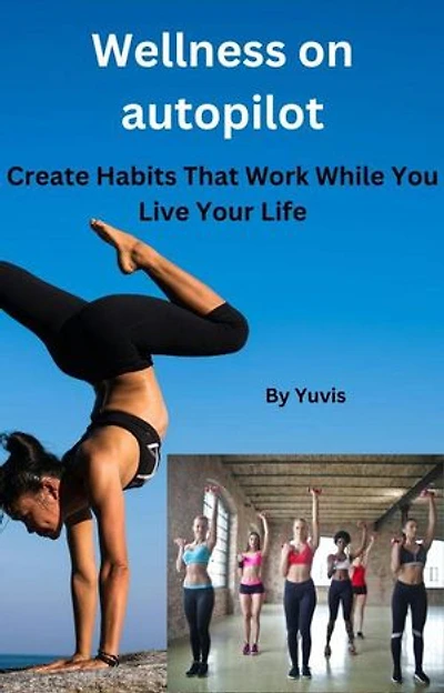 Wellness on Autopilot: Create Habits That Work While You Live Your Life