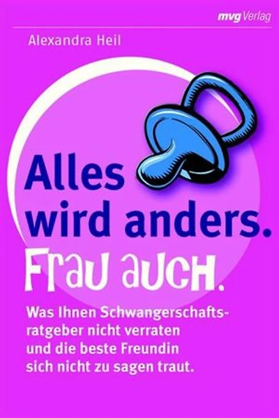 Alles wird anders. Frau auch.: Was Ihnen Schwangerschaftsratgeber nicht verraten und die beste Freundin nicht zu sagen traut