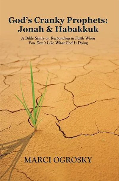 God's Cranky Prophets: Jonah & Habakkuk: A Bible Study on Responding Faith When You Don't Like What God Is Doing