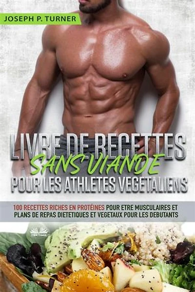 Livre De Recettes Sans Viande Pour Les Athlètes Végétaliens: 100 Riches En Protéines Être Musculaires Et Plans Repas Diététiques Végétaux