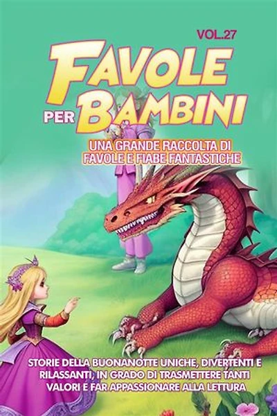 Favole per Bambini Una grande raccolta di favole e fiabe fantastiche. (Vol.27): Storie della buonanotte uniche, divertenti e rilassanti, in grado di trasmettere tanti valori e far appassionare alla lettura