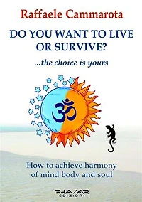 Do you want to live or survive?: The choice is yours. How to achieve Harmony of Mind, Body and Soul