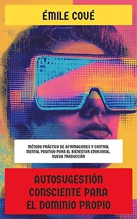 Autosugestión consciente para el dominio propio: Método práctico de afirmaciones y control mental positivo para el bienestar emocional