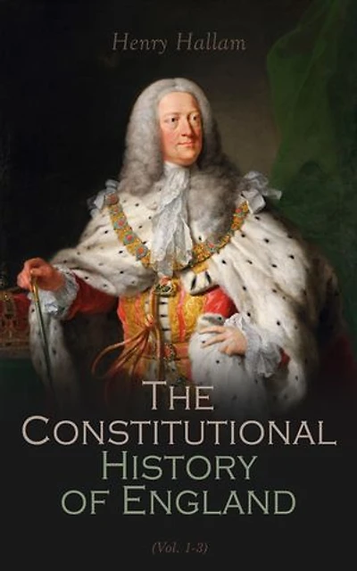 Constitutional History of England, Henry VII to George II (Vol. 1-3): Complete Edition