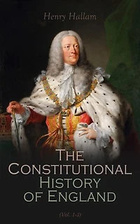 Constitutional History of England, Henry VII to George II (Vol. 1-3): Complete Edition