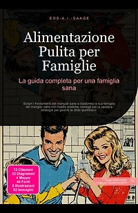 Alimentazione Pulita per Famiglie: La guida completa per una famiglia sana: Scopri i fondamenti del mangiar sano e trasforma la tua famiglia del mangiar sano con ricette pratiche, consigli per la spesa e strategie per gestire le sfide quotidiane.