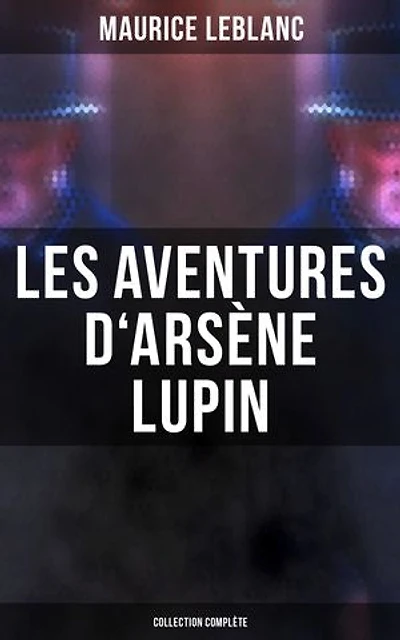Les Aventures d'Arsène Lupin - Collection Complète: Édition enrichie. Arsène Lupin, Gentleman-Cambrioleur, Arsène Lupin contre Herlock Sholmès, L'Aiguille creuse…