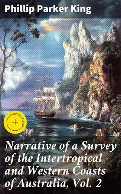 Narrative of a Survey of the Intertropical and Western Coasts of Australia, Vol. 2: Enriched edition. Exploration and Discovery Along Australia's Coastal Regions