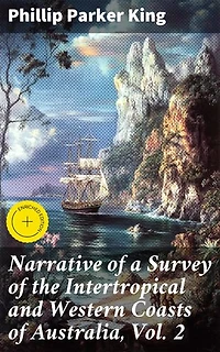 Narrative of a Survey of the Intertropical and Western Coasts of Australia, Vol. 2: Enriched edition. Exploration and Discovery Along Australia's Coastal Regions