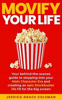 Movify Your Life: Your Behind-the-Scenes Guide to Stepping Into Your Main Character Era and Creating an Epic Blockbuster Life Fit for the Big Screen