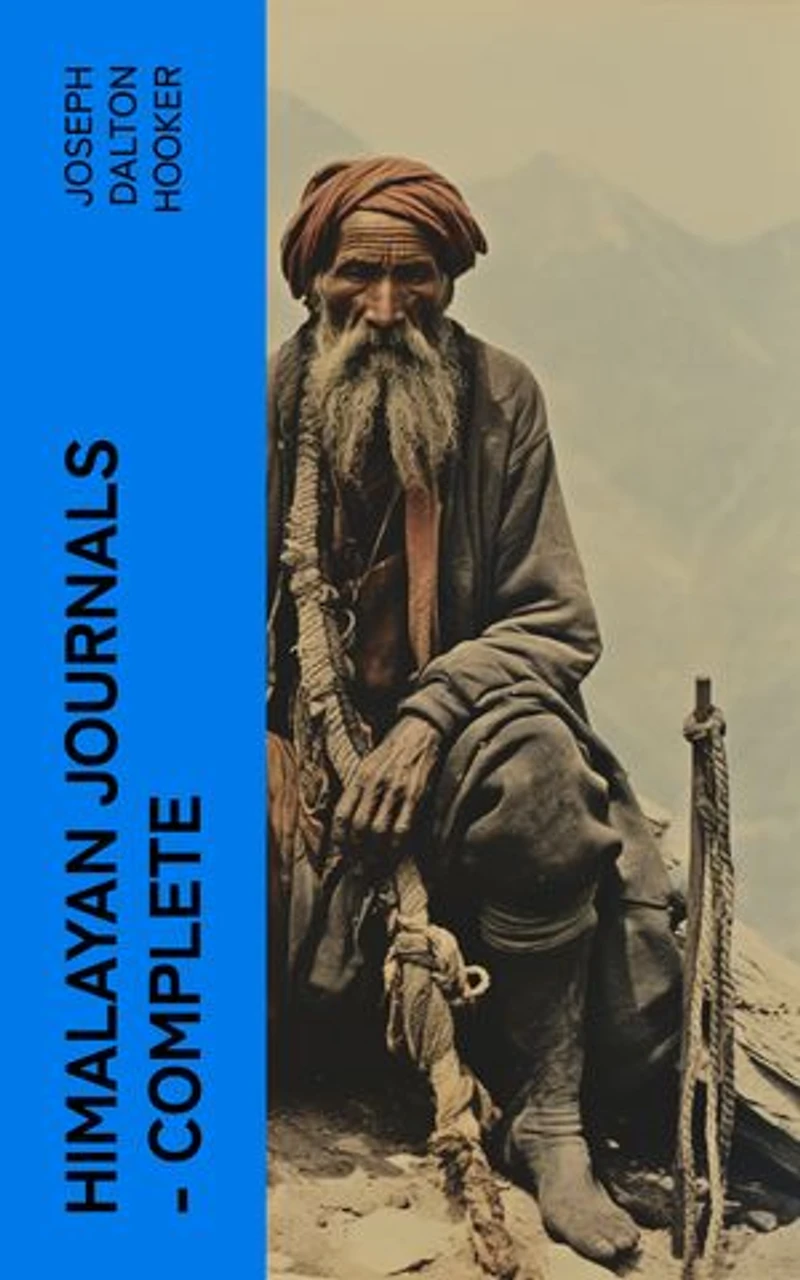 Himalayan Journals Complete: Or, Notes of a Naturalist in Bengal, the Sikkim and Nepal Himalayas, the Khasia Mountains, etc