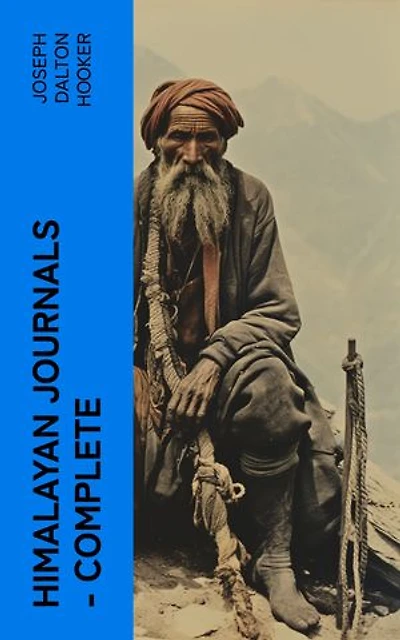 Himalayan Journals Complete: Or, Notes of a Naturalist in Bengal, the Sikkim and Nepal Himalayas, the Khasia Mountains, etc