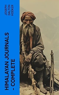 Himalayan Journals Complete: Or, Notes of a Naturalist in Bengal, the Sikkim and Nepal Himalayas, the Khasia Mountains, etc