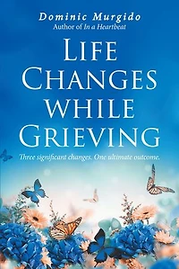 Life Changes while Grieving: Three significant changes. One ultimate outcome.