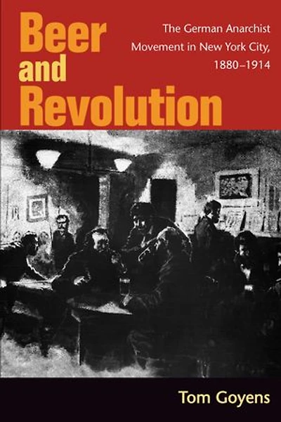 Beer and Revolution: The German Anarchist Movement in New York City, 1880-1914