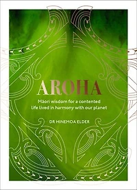 Aroha: Maori Wisdom For A Contented Life Lived Harmony With Our Planet