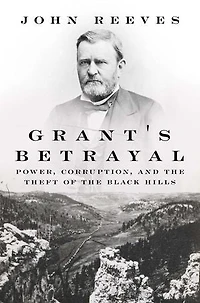 Grant's Betrayal: Power, Corruption, and the Theft of the Black Hills