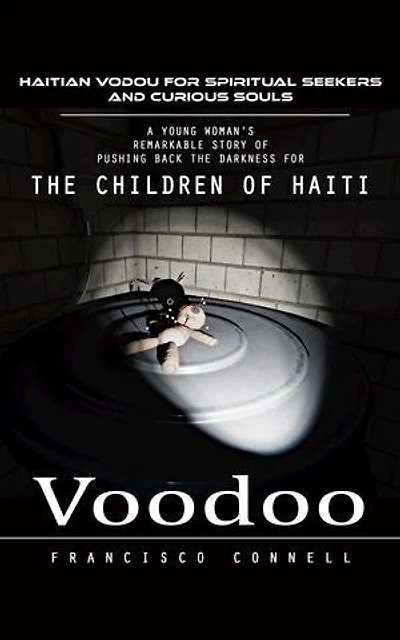 Voodoo: Haitian Vodou for Spiritual Seekers and Curious Souls (A Young Woman's Remarkable Story of Pushing Back the Darkness for the Children of Haiti)