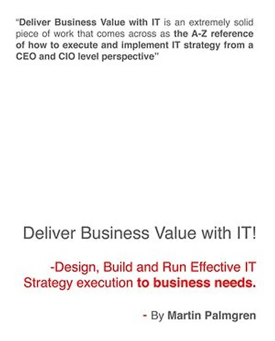 Deliver Business Value with IT! - Design, Build and Run Effective IT Strategy execution to business needs.: Deliver Business Value with IT, #1