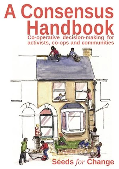 A Consensus Handbook: Co-operative Decision Making for activists, co-ops and communities