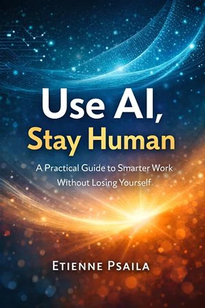 Use AI, Stay Human: A Practical Guide to Smarter Work Without Losing Yourself