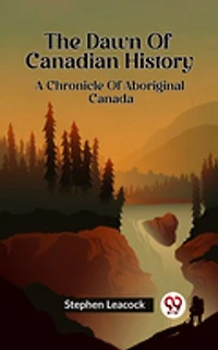 The Dawn Of Canadian History A Chronicle Of Aboriginal Canada