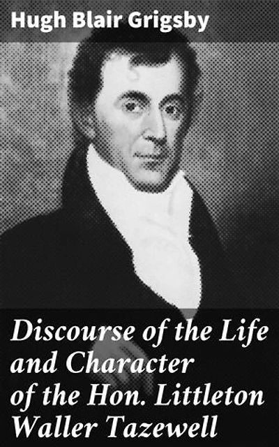 Discourse of the Life and Character of the Hon. Littleton Waller Tazewell: A Statesman's Legacy: Unveiling the Life of a Virginia Senator