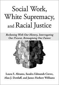 Social Work White Supremacy and Racial Justice: Reckoning With our History, Interrogating Present, Reimagining Future
