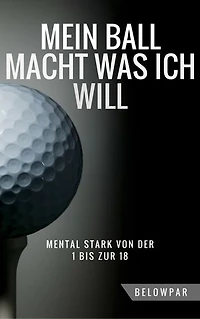 Golf: Mein Ball Macht Was Ich Will - Mental Stark von der 1 bis zur 18