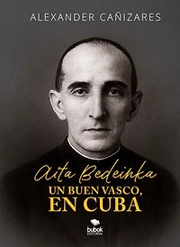 Aita Bedeinka - Un buen vasco, en Cuba: Vida del Santo Padre Saturnino Ibarguren y Guridi de la Compañía de Jesús