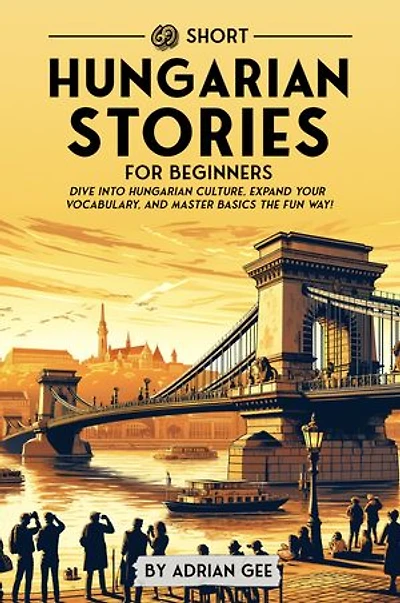69 Short Hungarian Stories for Beginners: Dive Into Hungarian Culture, Expand Your Vocabulary, and Master Basics the Fun Way!