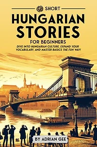 69 Short Hungarian Stories for Beginners: Dive Into Hungarian Culture, Expand Your Vocabulary, and Master Basics the Fun Way!