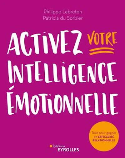 Activez votre intelligence émotionnelle: tout pour gagner en efficacité relationnelle
