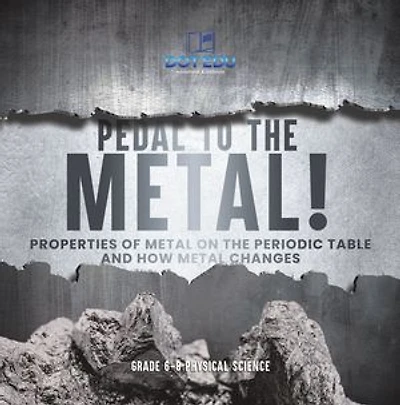 Pedal to the Metal! Properties of Metal on the Periodic Table and How Metal Changes | Grade 6-8 Physical Science