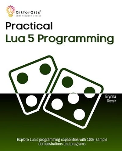 Practical Lua 5 Programming: Explore Lua's programming capabilities with 100+ sample demonstrations and programs