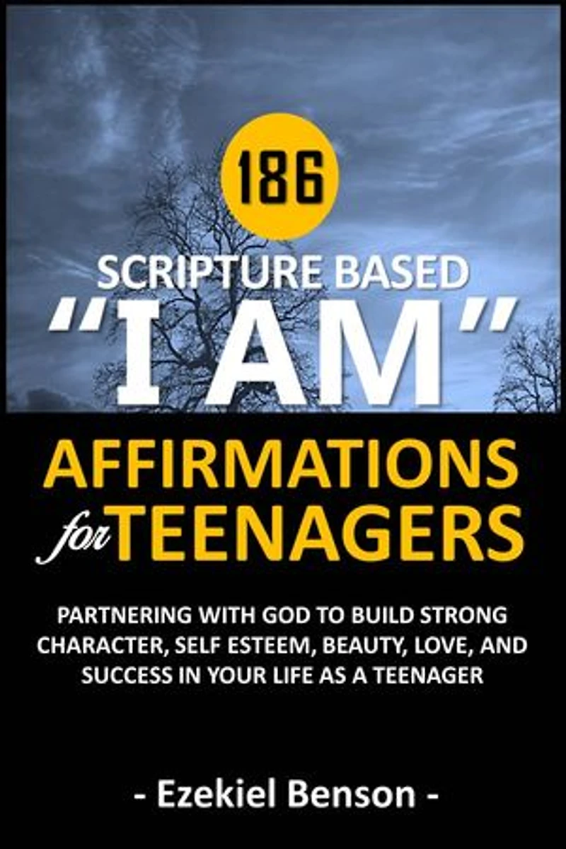 186 Scripture Based “I Am” Affirmations For Teenagers: Partnering With God To Build Strong Character, Self Esteem, Beauty, Love, And Success In Your Life As A Teenager