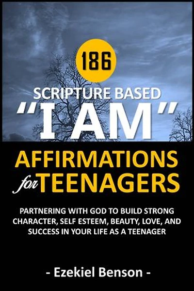 186 Scripture Based “I Am” Affirmations For Teenagers: Partnering With God To Build Strong Character, Self Esteem, Beauty, Love, And Success In Your Life As A Teenager