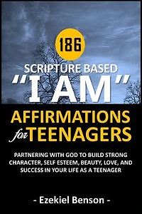 186 Scripture Based “I Am” Affirmations For Teenagers: Partnering With God To Build Strong Character, Self Esteem, Beauty, Love, And Success In Your Life As A Teenager